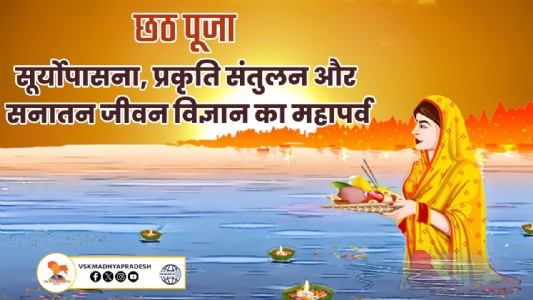 छठ पूजा : सूर्योपासना, प्रकृति संतुलन और सनातन जीवन विज्ञान का महापर्व