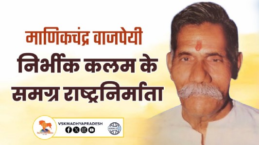 माणिकचंद्र वाजपेयी : निर्भीक कलम के समग्र राष्ट्रनिर्माता
