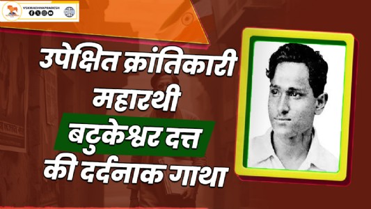 उपेक्षित क्रांतिकारी महारथी बटुकेश्वर दत्त की दर्दनाक गाथा