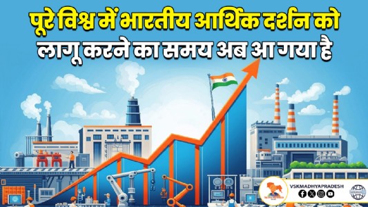 पूरे विश्व में भारतीय आर्थिक दर्शन को लागू करने का समय अब आ गया है
