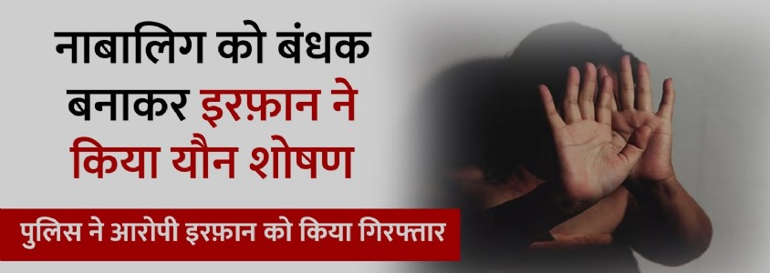 नाबालिग के साथ यौन शोषण, आरोपी इरफान खान गिरफ्तार,