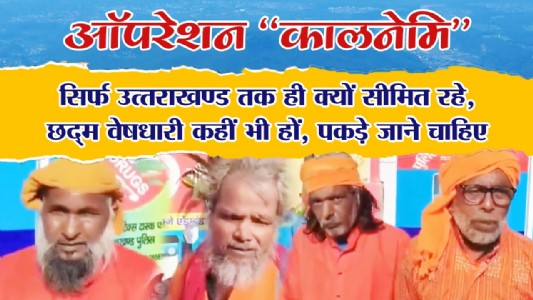 ऑपरेशन “कालनेमि” सिर्फ उत्‍तराखण्‍ड तक ही क्‍यों सीमित रहे, छद्म वेषधारी कहीं भी हों पकड़े जाने चाहिए