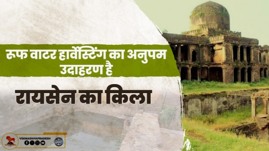 रूफ वाटर हार्वेस्टिंग का अनुपम उदाहरण है रायसेन का किला