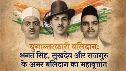 युगान्तरकारी बलिदान: भगत सिंह, सुखदेव और राजगुरु के अमर बलिदान का महावृत्तांत