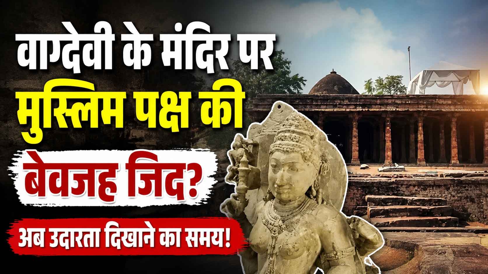 वाग्देवी के मंदिर पर मुस्लिम पक्ष की बेवजह जिद? अब उदारता दिखाने का समय! 