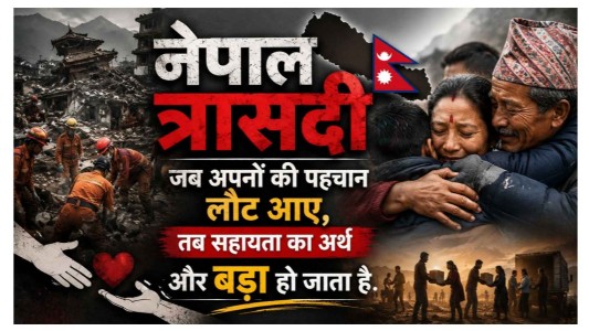 नेपाल त्रासदी : जब अपनों की पहचान लौट आए, तब सहायता का अर्थ और बड़ा हो जाता है